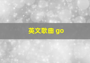 英文歌曲 go